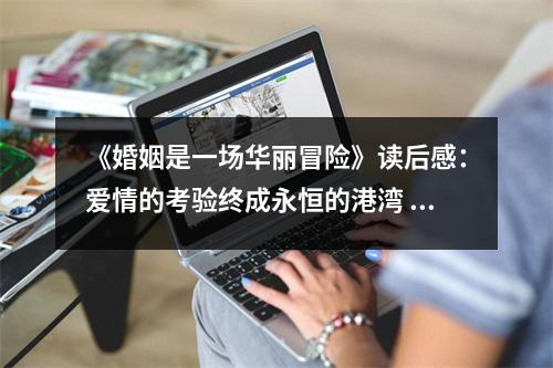 《婚姻是一場(chǎng)華麗冒險(xiǎn)》讀后感：愛(ài)情的考驗(yàn)終成永恒的港灣 (1000字)