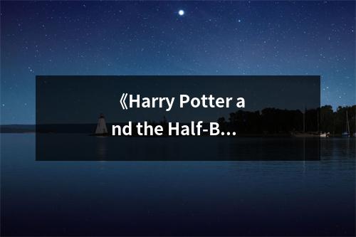 《Harry Potter and the Half-Blood Prince》讀后感：魔法世界見(jiàn)證成長(zhǎng)與蛻變 (750字)