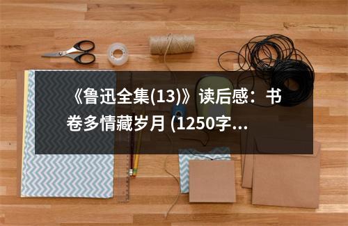 《魯迅全集(13)》讀后感：書(shū)卷多情藏歲月 (1250字)