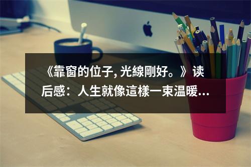 《靠窗的位子, 光線剛好。》讀后感：人生就像這樣一束溫暖的光 (950字)