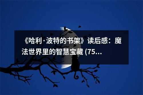 《哈利·波特的書架》讀后感：魔法世界里的智慧寶藏 (750字)