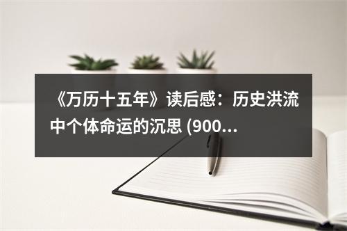 《萬歷十五年》讀后感：歷史洪流中個(gè)體命運(yùn)的沉思 (900字)