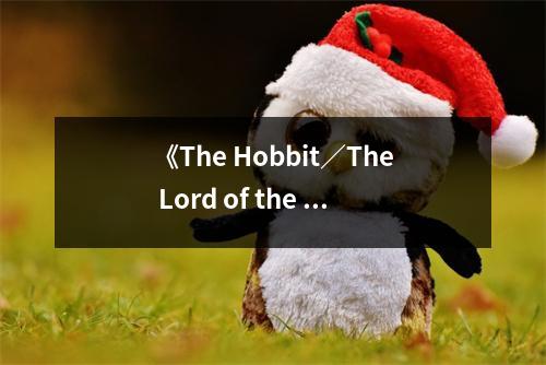 《The Hobbit／The Lord of the Rings》讀后感：感受魔幻世界的無(wú)盡魅力 (700字)