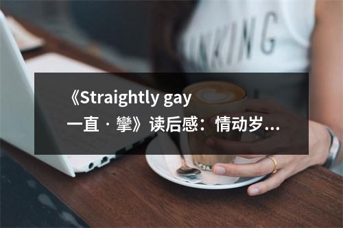 《Straightly gay 一直?攣》讀后感：情動(dòng)歲月，同性之戀 (850字)