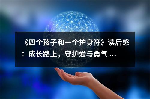《四個孩子和一個護身符》讀后感：成長路上，守護愛與勇氣 (800字)
