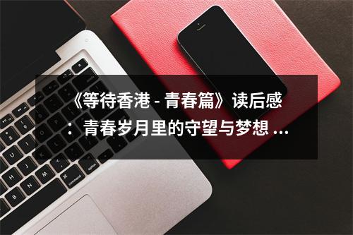 《等待香港 - 青春篇》讀后感：青春歲月里的守望與夢想 (800字)