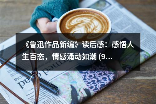 《魯迅作品新編》讀后感：感悟人生百態(tài)，情感涌動(dòng)如潮 (900字)