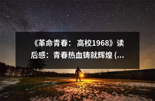 《革命青春： 高校1968》讀后感：青春熱血鑄就輝煌 (750字)