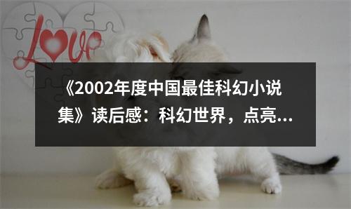 《2002年度中國最佳科幻小說集》讀后感：科幻世界，點亮無限想象 (900字)