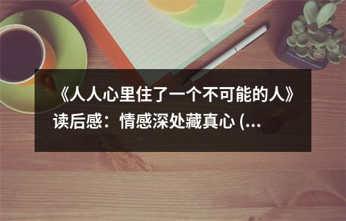 《人人心里住了一個(gè)不可能的人》讀后感：情感深處藏真心 (850字)