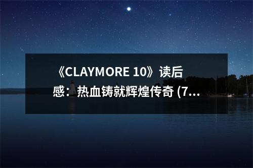 《CLAYMORE 10》讀后感：熱血鑄就輝煌傳奇 (750字)