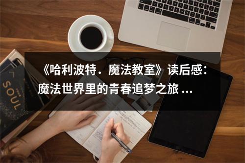 《哈利波特．魔法教室》讀后感：魔法世界里的青春追夢之旅 (1050字)