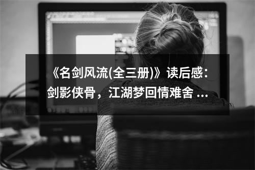 《名劍風流(全三冊)》讀后感：劍影俠骨，江湖夢回情難舍 (750字)