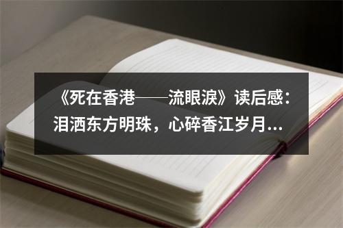 《死在香港──流眼淚》讀后感：淚灑東方明珠，心碎香江歲月 (800字)