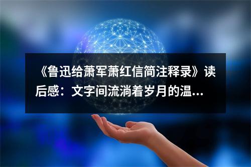 《魯迅給蕭軍蕭紅信簡注釋錄》讀后感：文字間流淌著歲月的溫度 (900字)