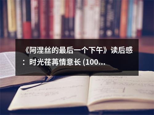 《阿涅絲的最后一個(gè)下午》讀后感：時(shí)光荏苒情意長(zhǎng) (1000字)