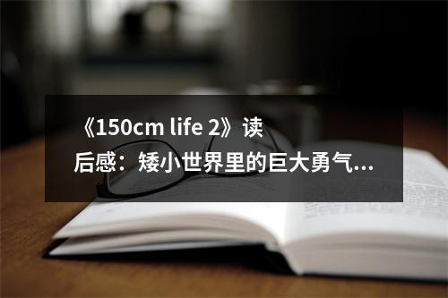 《150cm life 2》讀后感：矮小世界里的巨大勇氣 (1150字)