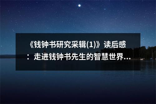 《錢鐘書研究采輯(1)》讀后感：走進錢鐘書先生的智慧世界 (750字)