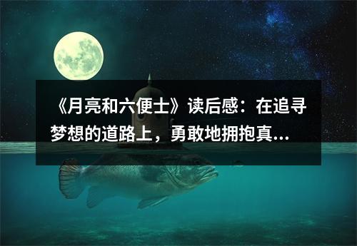 《月亮和六便士》讀后感：在追尋夢想的道路上，勇敢地?fù)肀д鎸?shí)自我 (900字)