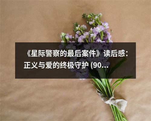 《星際警察的最后案件》讀后感：正義與愛的終極守護 (900字)
