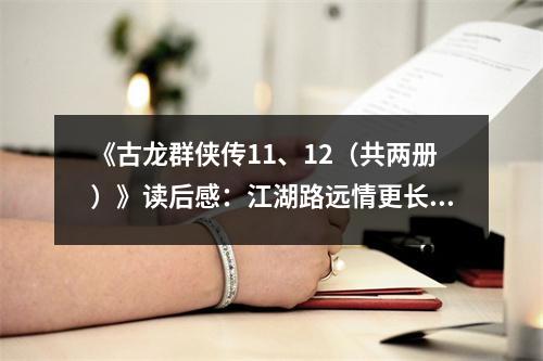 《古龍群俠傳11、12（共兩冊）》讀后感：江湖路遠情更長 (800字)