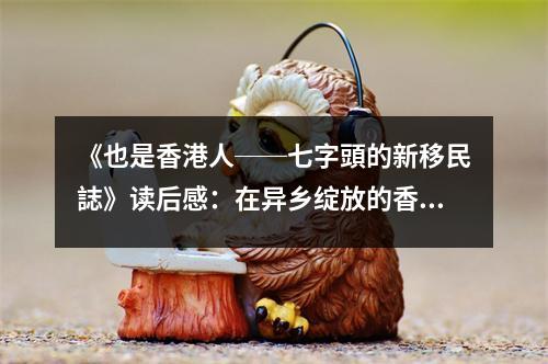 《也是香港人──七字頭的新移民誌》讀后感：在異鄉(xiāng)綻放的香港情 (750字)