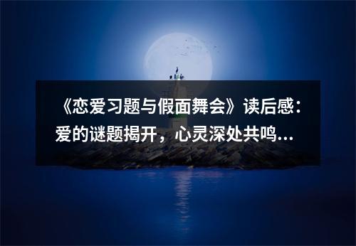 《戀愛習(xí)題與假面舞會》讀后感：愛的謎題揭開，心靈深處共鳴 (1000字)