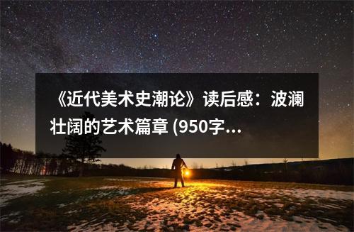 《近代美術(shù)史潮論》讀后感：波瀾壯闊的藝術(shù)篇章 (950字)