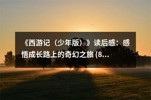 《西游記（少年版）》讀后感：感悟成長(zhǎng)路上的奇幻之旅 (850字)