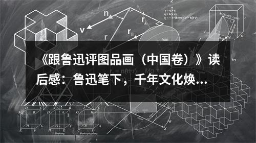 《跟魯迅評圖品畫（中國卷）》讀后感：魯迅筆下，千年文化煥新顏 (850字)