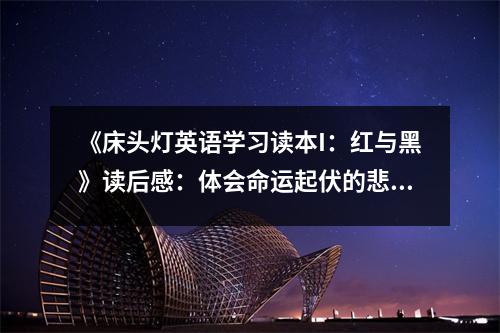 《床頭燈英語學(xué)習(xí)讀本I：紅與黑》讀后感：體會命運起伏的悲歡離合 (850字)
