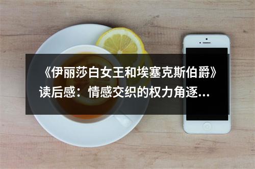 《伊麗莎白女王和埃塞克斯伯爵》讀后感：情感交織的權(quán)力角逐 (700字)