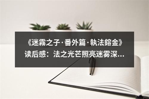 《迷霧之子·番外篇·執(zhí)法鎔金》讀后感：法之光芒照亮迷霧深處 (800字)