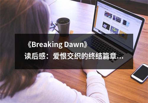《Breaking Dawn》讀后感：愛恨交織的終結(jié)篇章 (800字)
