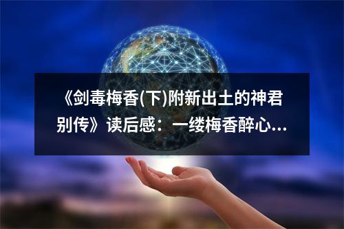 《劍毒梅香(下)附新出土的神君別傳》讀后感：一縷梅香醉心扉 (750字)