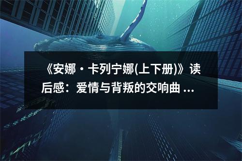 《安娜?卡列寧娜(上下冊)》讀后感：愛情與背叛的交響曲 (950字)