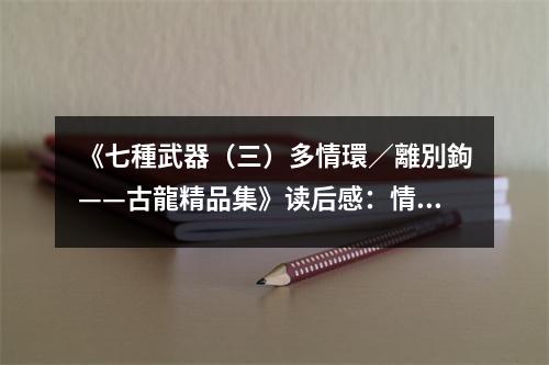 《七種武器（三）多情環(huán)／離別鉤——古龍精品集》讀后感：情感交錯(cuò)如繁花 (850字)