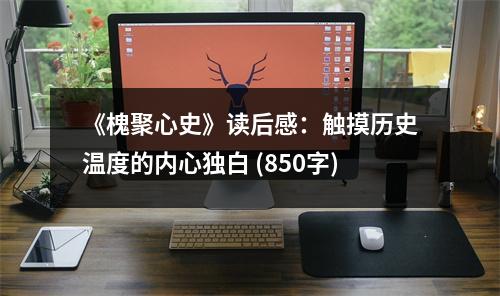 《槐聚心史》讀后感：觸摸歷史溫度的內(nèi)心獨白 (850字)