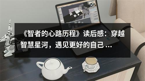 《智者的心路歷程》讀后感：穿越智慧星河，遇見更好的自己 (850字)