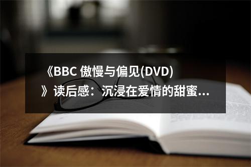 《BBC 傲慢與偏見(DVD)》讀后感：沉浸在愛情的甜蜜漩渦 (700字)