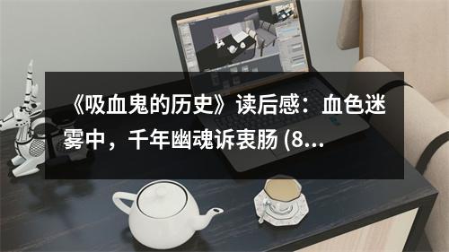 《吸血鬼的歷史》讀后感：血色迷霧中，千年幽魂訴衷腸 (850字)