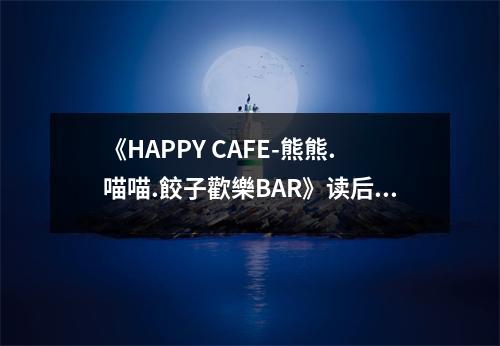 《HAPPY CAFE-熊熊.喵喵.餃子歡樂BAR》讀后感：美食與歡樂交織的溫馨記憶 (750字)