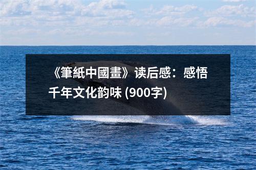 《筆紙中國(guó)畫》讀后感：感悟千年文化韻味 (900字)