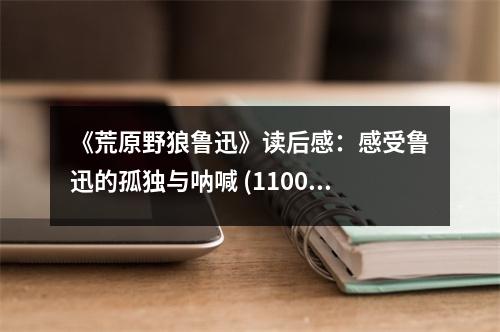 《荒原野狼魯迅》讀后感：感受魯迅的孤獨(dú)與吶喊 (1100字)
