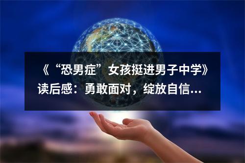 《“恐男癥”女孩挺進男子中學》讀后感：勇敢面對，綻放自信光彩 (650字)