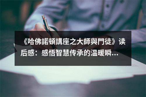 《哈佛諾頓講座之大師與門徒》讀后感：感悟智慧傳承的溫暖瞬間 (950字)