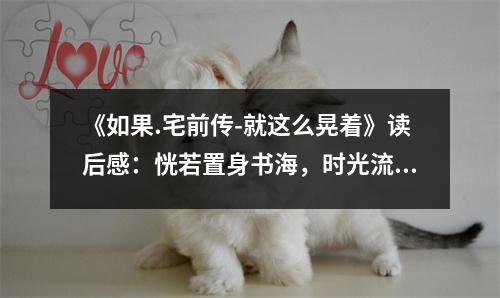 《如果.宅前傳-就這么晃著》讀后感：恍若置身書海，時(shí)光流轉(zhuǎn) (750字)
