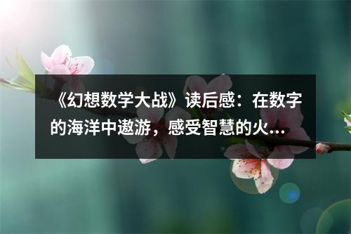 《幻想數(shù)學(xué)大戰(zhàn)》讀后感：在數(shù)字的海洋中遨游，感受智慧的火花綻放 (600字)