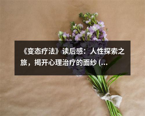 《變態(tài)療法》讀后感：人性探索之旅，揭開心理治療的面紗 (1100字)