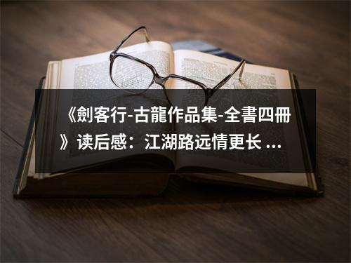 《劍客行-古龍作品集-全書四冊》讀后感：江湖路遠(yuǎn)情更長 (700字)
